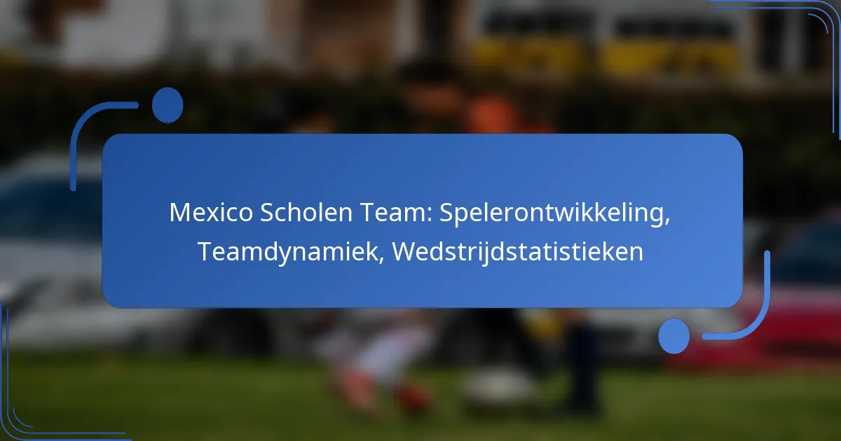 Mexico Scholen Team: Spelerontwikkeling, Teamdynamiek, Wedstrijdstatistieken