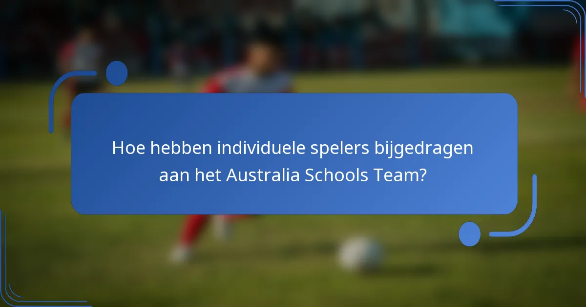 Hoe hebben individuele spelers bijgedragen aan het Australia Schools Team?