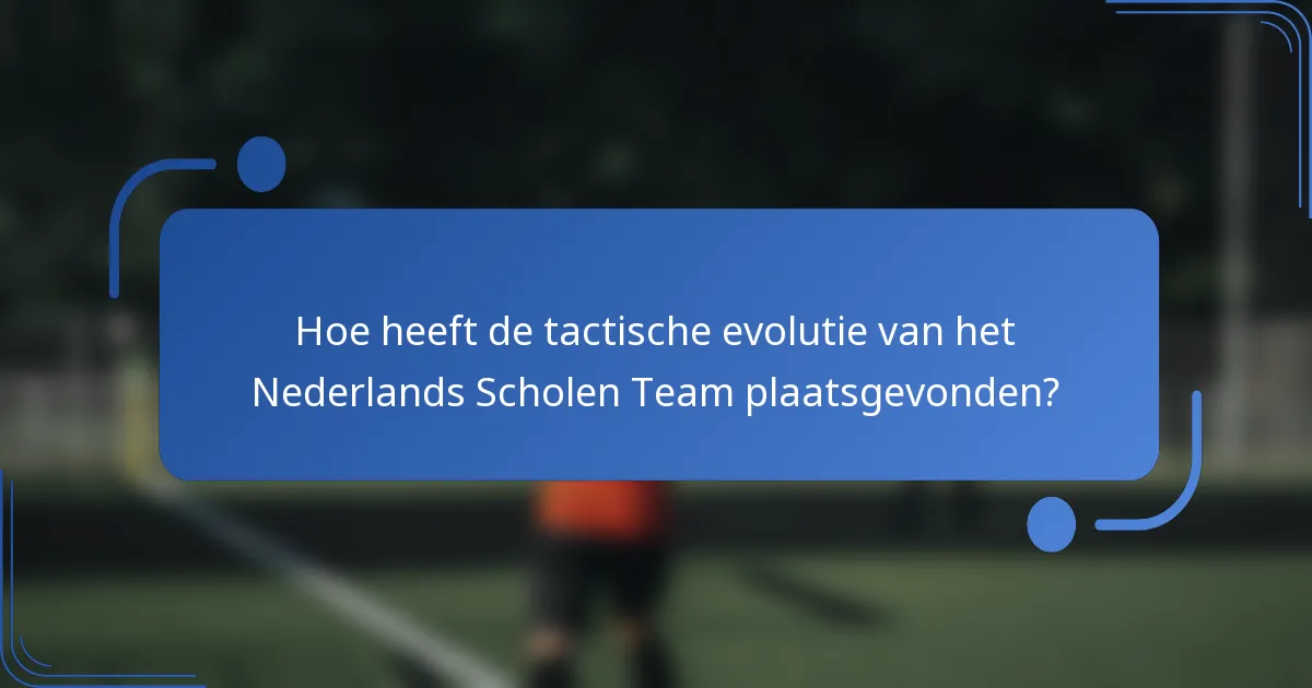 Hoe heeft de tactische evolutie van het Nederlands Scholen Team plaatsgevonden?