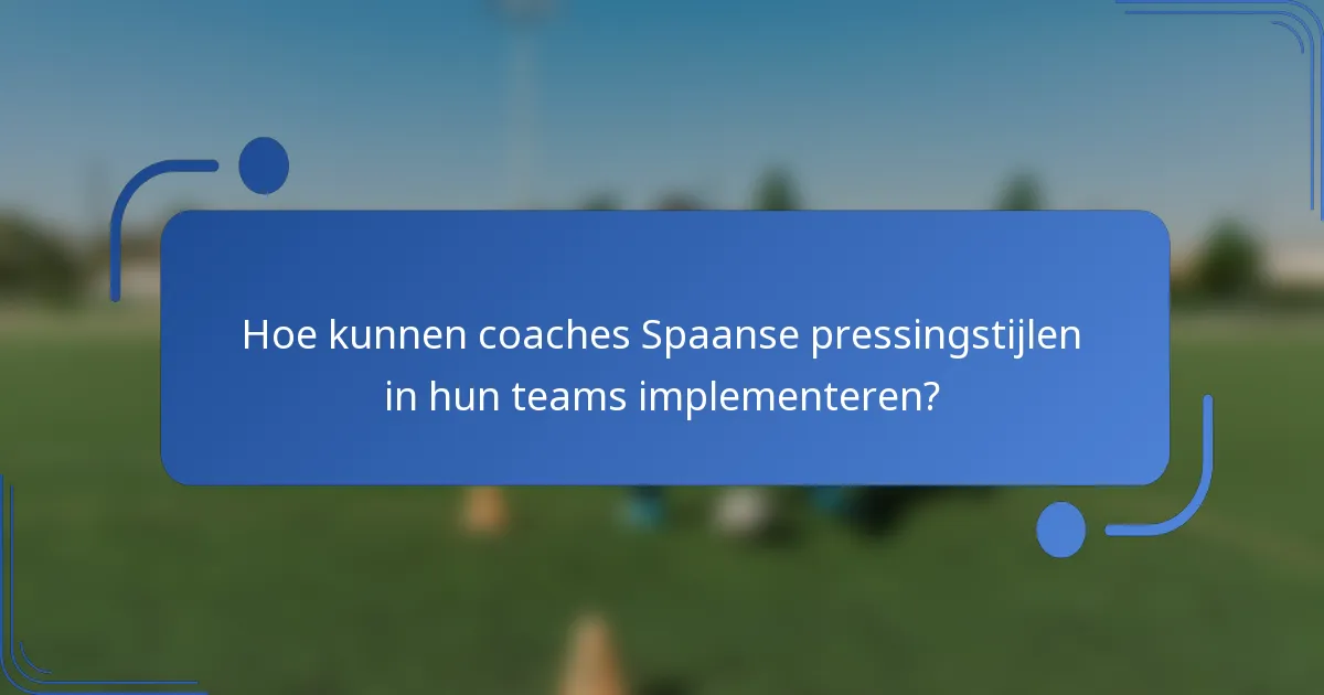 Hoe kunnen coaches Spaanse pressingstijlen in hun teams implementeren?