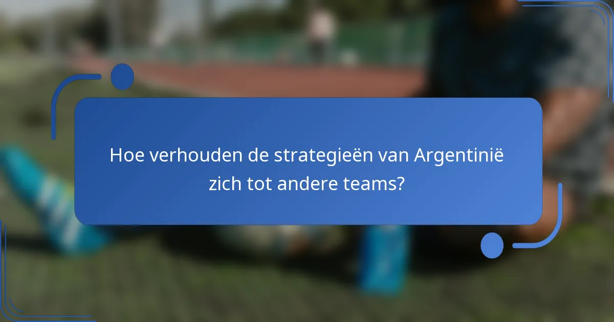 Hoe verhouden de strategieën van Argentinië zich tot andere teams?