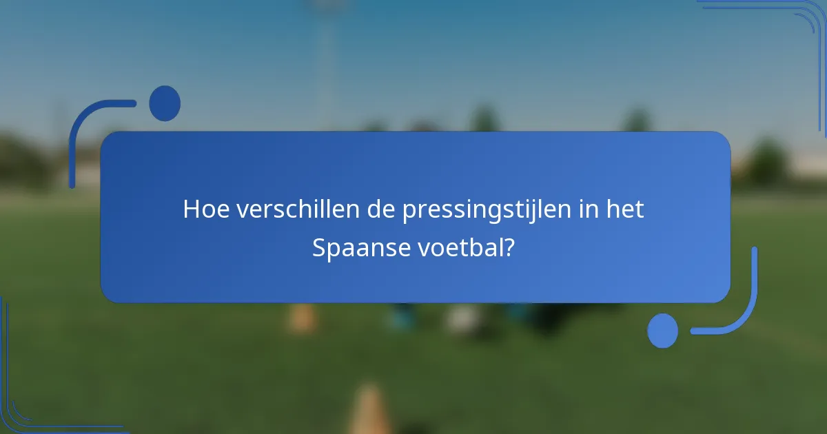 Hoe verschillen de pressingstijlen in het Spaanse voetbal?