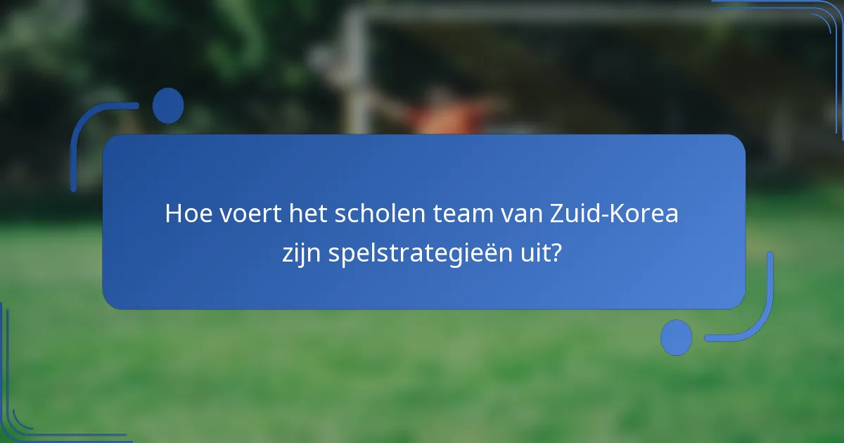 Hoe voert het scholen team van Zuid-Korea zijn spelstrategieën uit?
