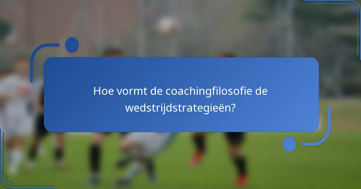 Hoe vormt de coachingfilosofie de wedstrijdstrategieën?