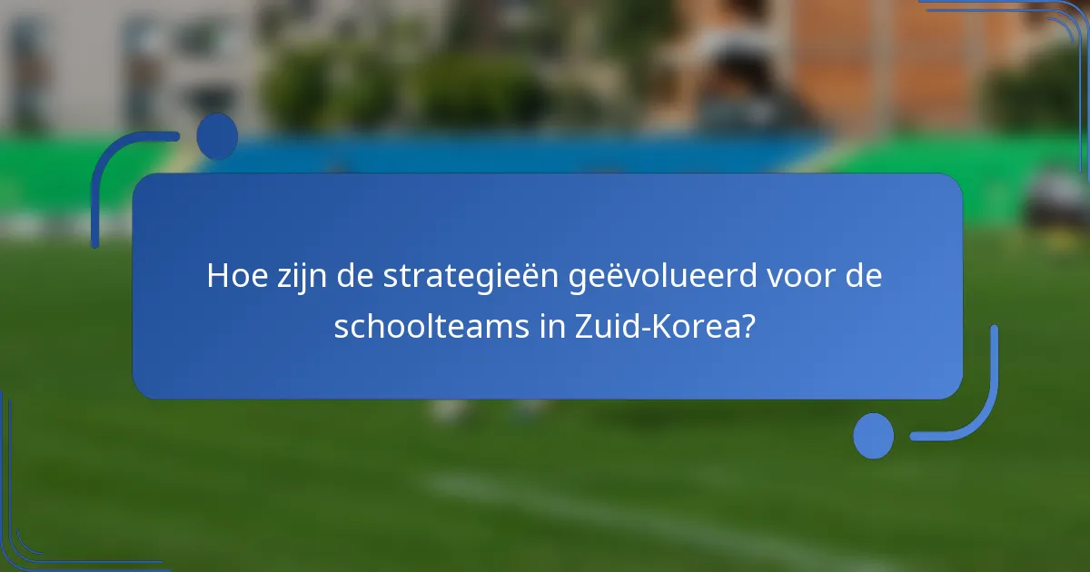 Hoe zijn de strategieën geëvolueerd voor de schoolteams in Zuid-Korea?