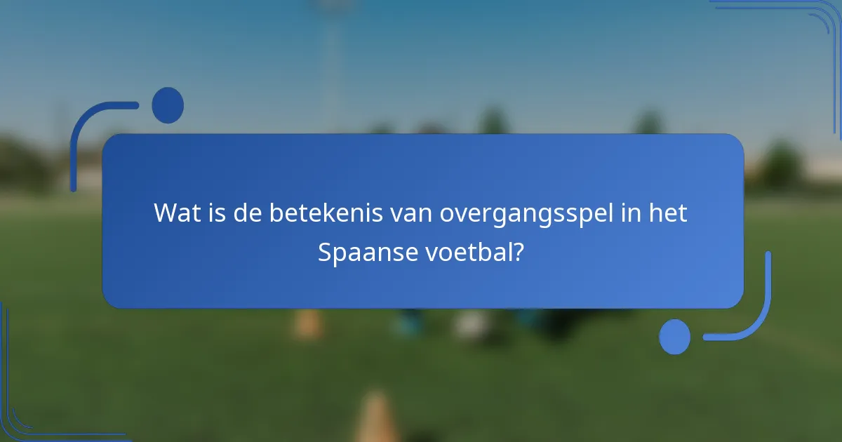 Wat is de betekenis van overgangsspel in het Spaanse voetbal?