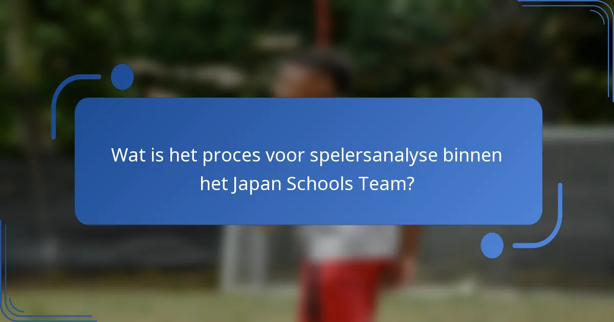 Wat is het proces voor spelersanalyse binnen het Japan Schools Team?