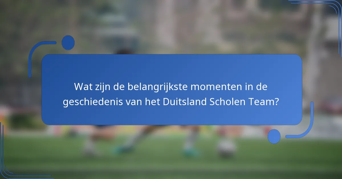 Wat zijn de belangrijkste momenten in de geschiedenis van het Duitsland Scholen Team?