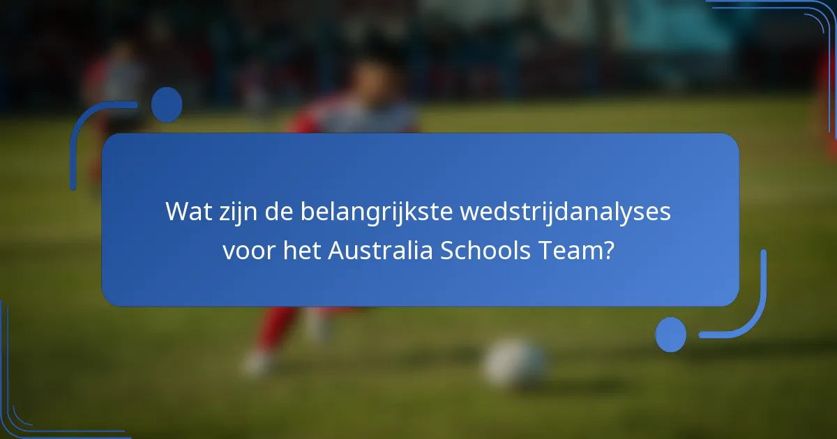 Wat zijn de belangrijkste wedstrijdanalyses voor het Australia Schools Team?