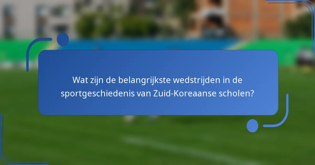 Wat zijn de belangrijkste wedstrijden in de sportgeschiedenis van Zuid-Koreaanse scholen?