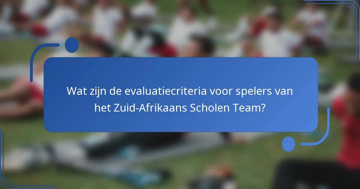 Wat zijn de evaluatiecriteria voor spelers van het Zuid-Afrikaans Scholen Team?