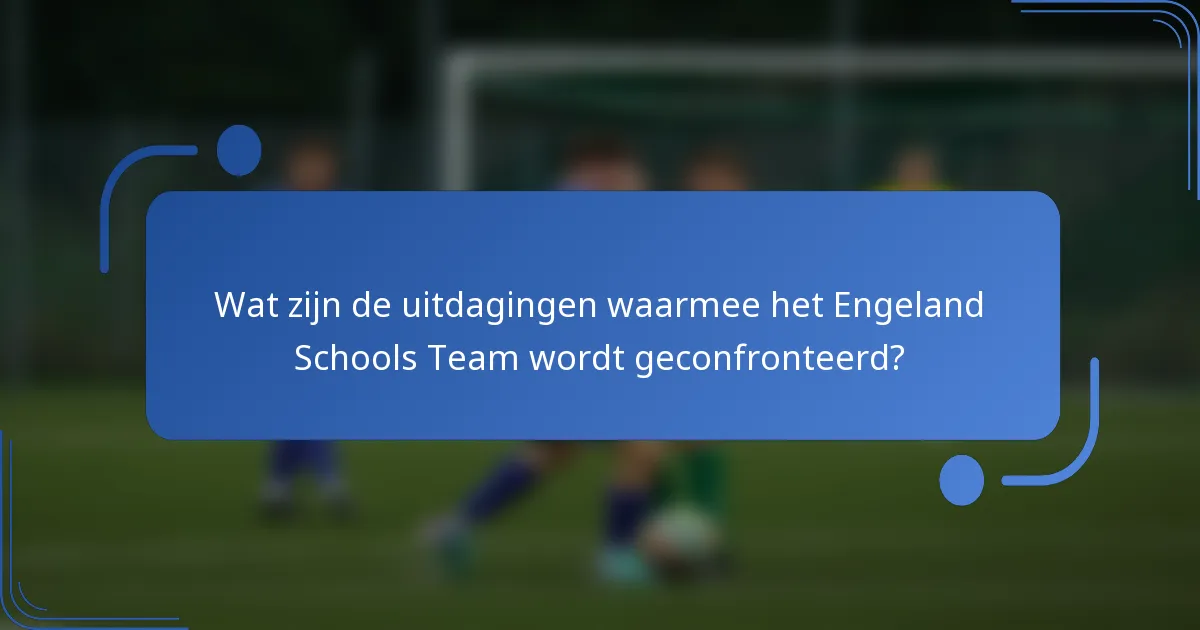 Wat zijn de uitdagingen waarmee het Engeland Schools Team wordt geconfronteerd?