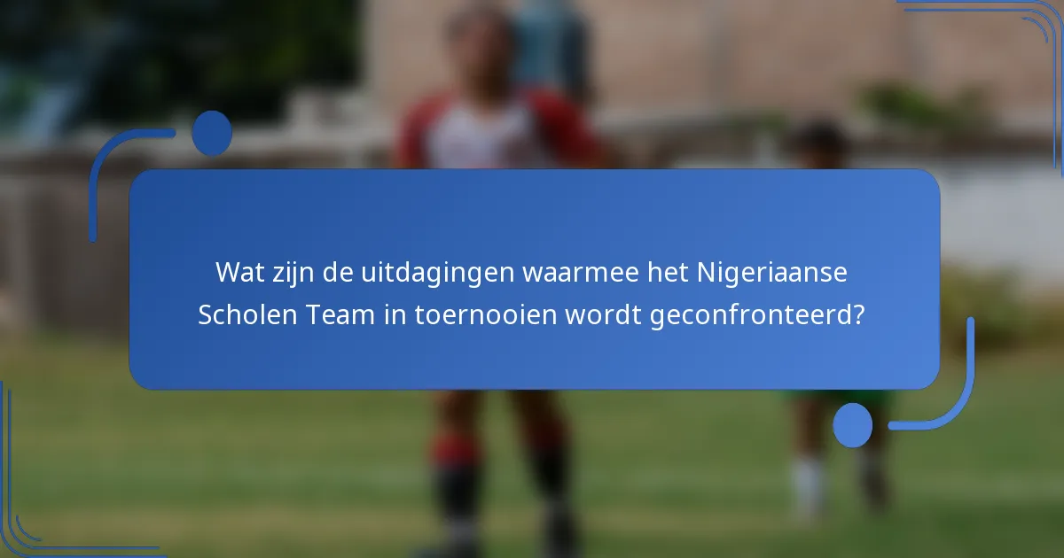 Wat zijn de uitdagingen waarmee het Nigeriaanse Scholen Team in toernooien wordt geconfronteerd?