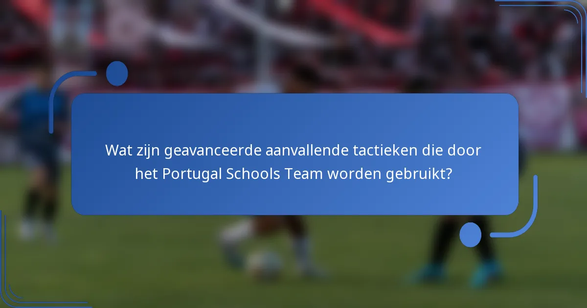 Wat zijn geavanceerde aanvallende tactieken die door het Portugal Schools Team worden gebruikt?
