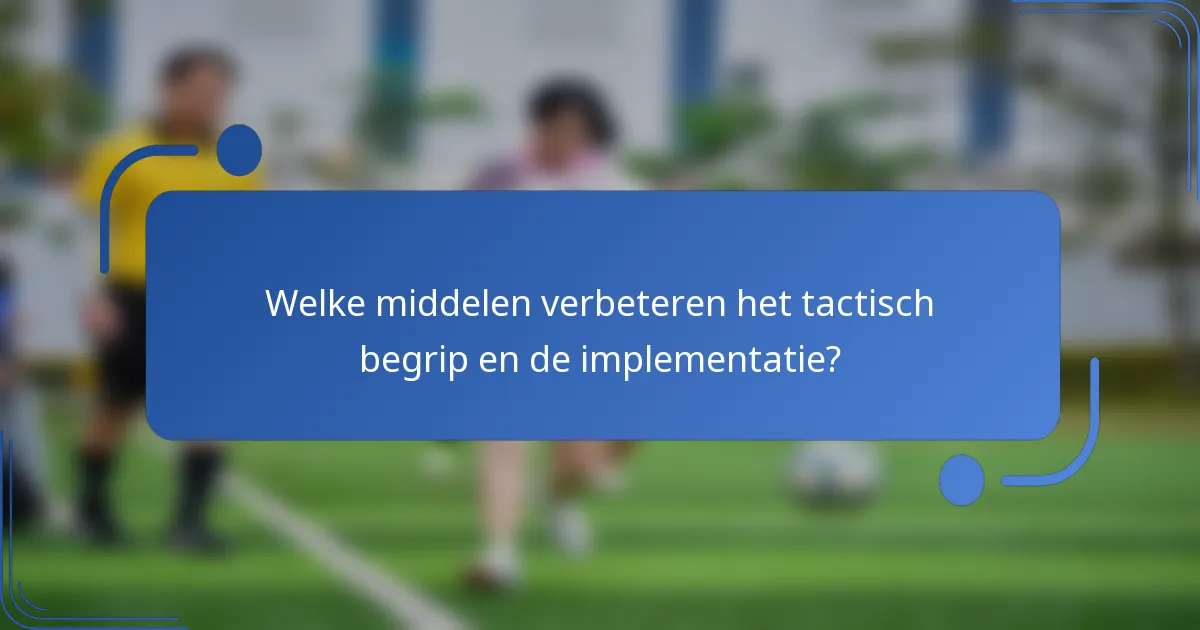 Welke middelen verbeteren het tactisch begrip en de implementatie?