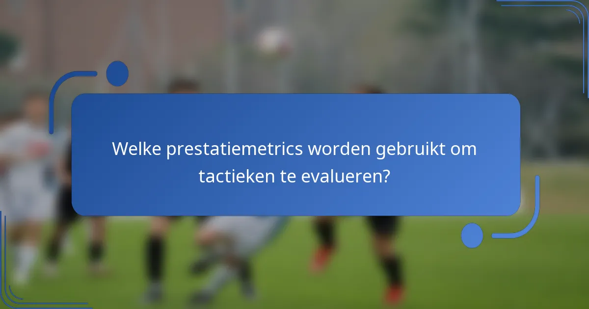 Welke prestatiemetrics worden gebruikt om tactieken te evalueren?
