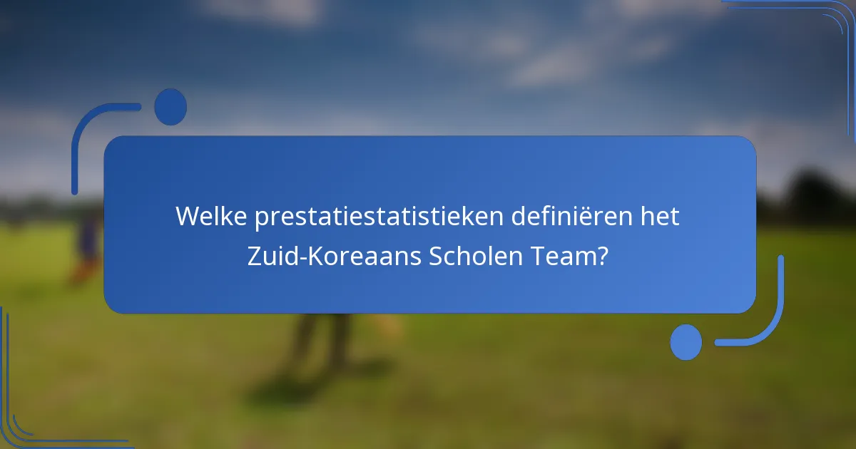 Welke prestatiestatistieken definiëren het Zuid-Koreaans Scholen Team?