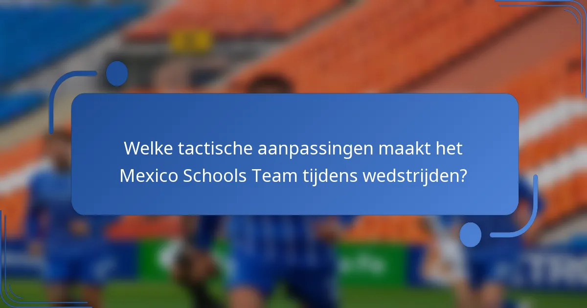 Welke tactische aanpassingen maakt het Mexico Schools Team tijdens wedstrijden?