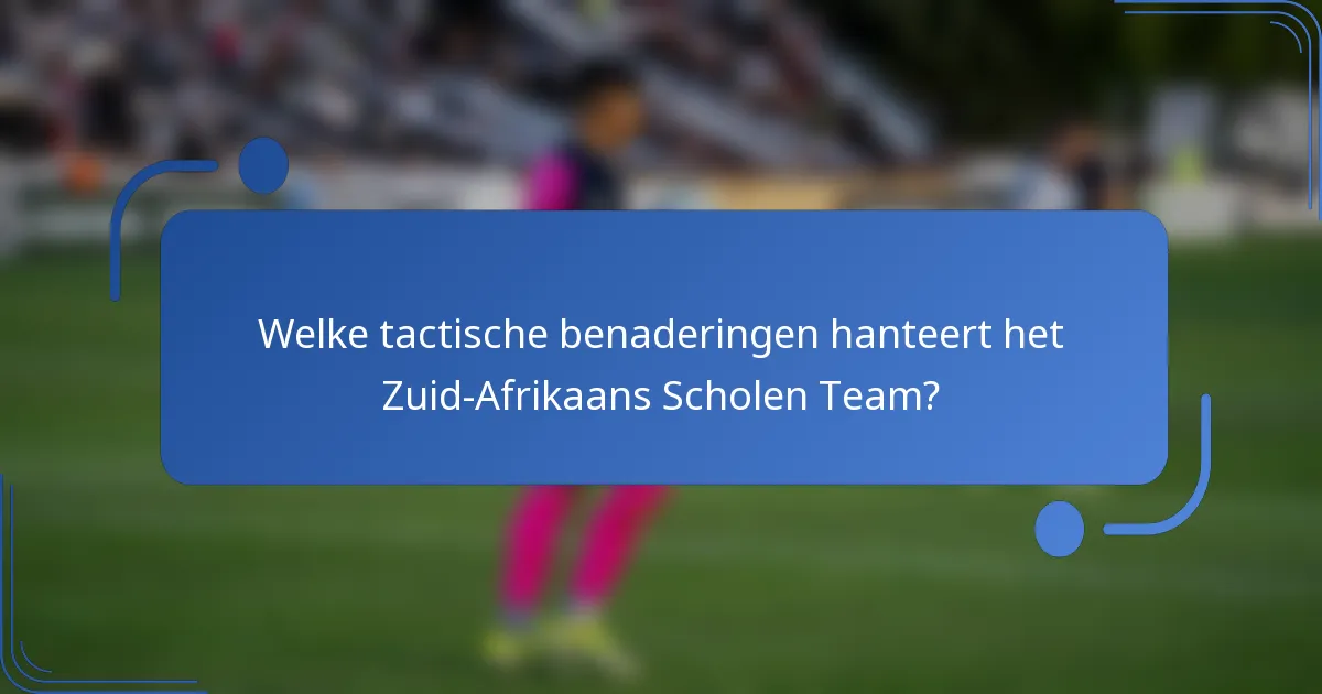 Welke tactische benaderingen hanteert het Zuid-Afrikaans Scholen Team?