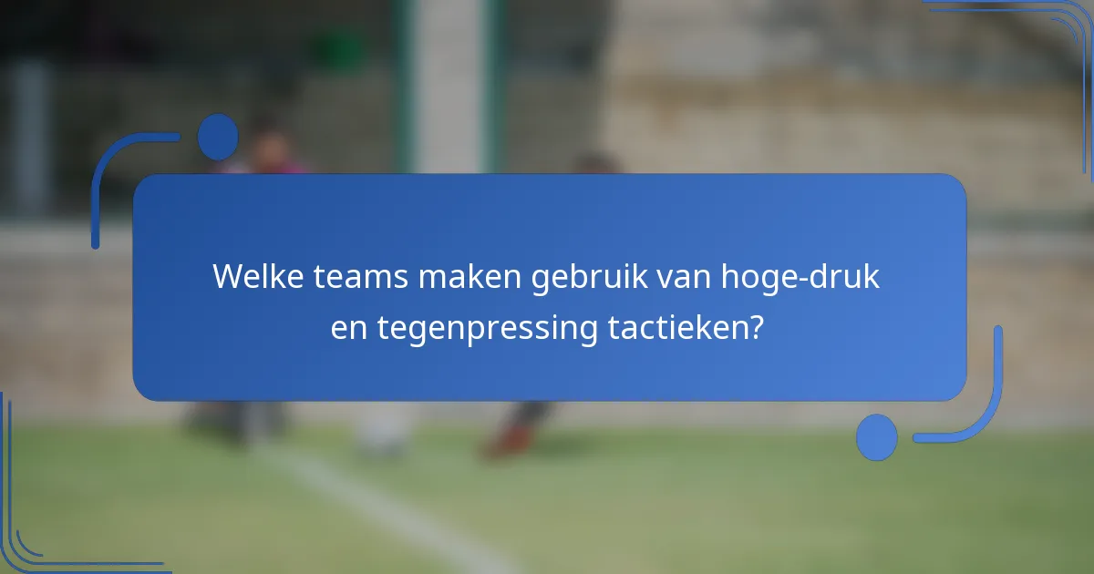 Welke teams maken gebruik van hoge-druk en tegenpressing tactieken?