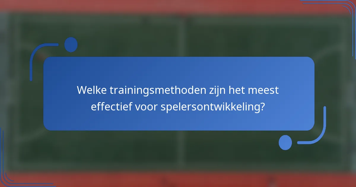 Welke trainingsmethoden zijn het meest effectief voor spelersontwikkeling?