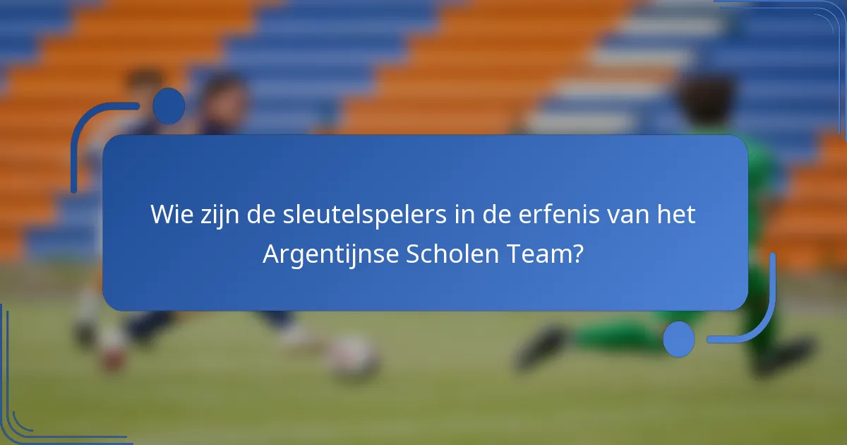 Wie zijn de sleutelspelers in de erfenis van het Argentijnse Scholen Team?