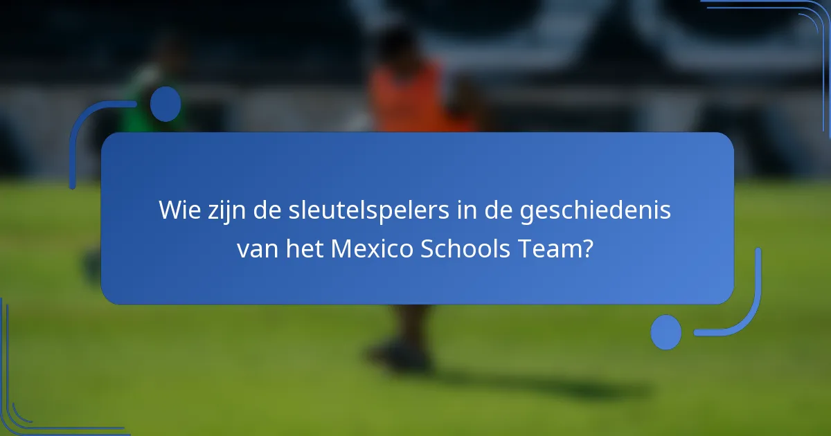 Wie zijn de sleutelspelers in de geschiedenis van het Mexico Schools Team?