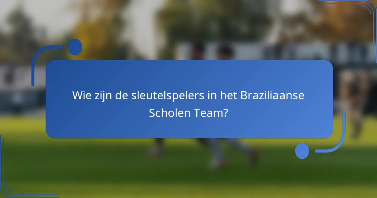 Wie zijn de sleutelspelers in het Braziliaanse Scholen Team?