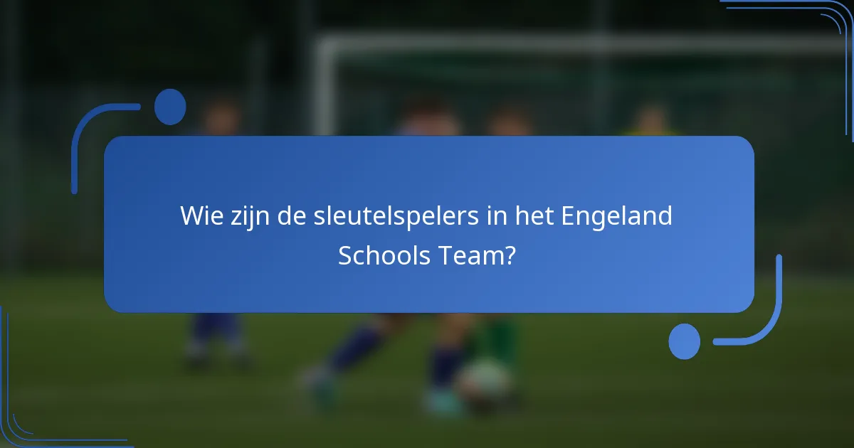 Wie zijn de sleutelspelers in het Engeland Schools Team?