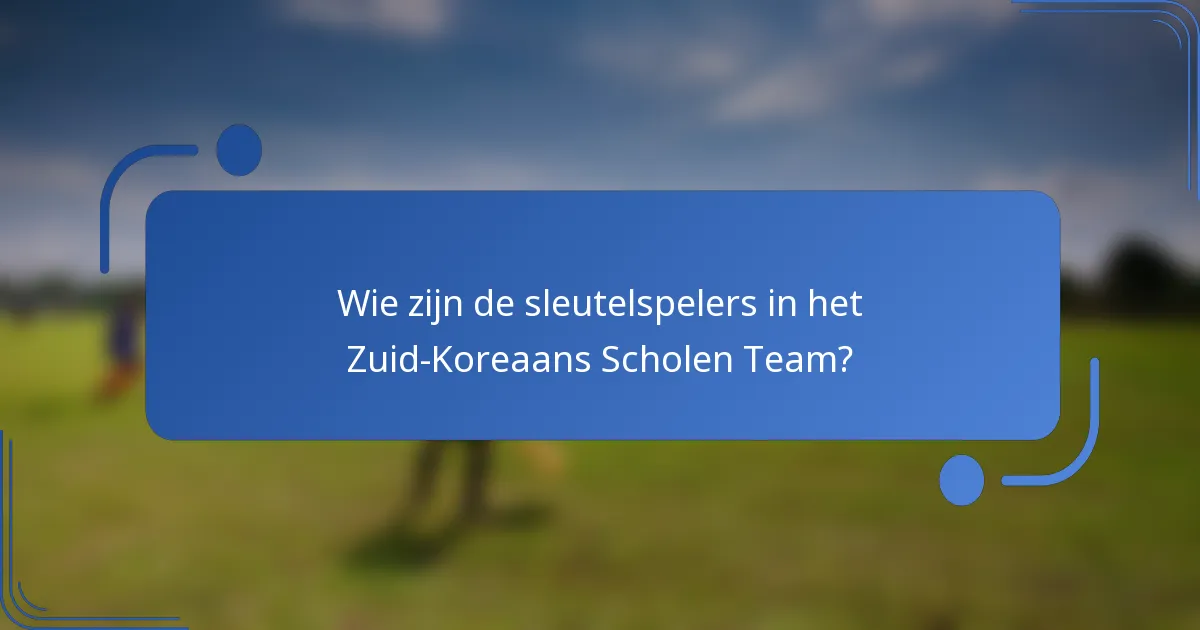 Wie zijn de sleutelspelers in het Zuid-Koreaans Scholen Team?